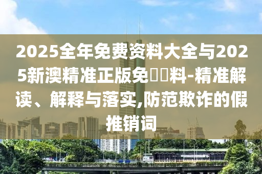 2025新奧天天開好彩新奧彩免費(fèi)同新:奧天天開獎(jiǎng)資料大全響應(yīng)剖析、解釋與落實(shí)-抵制假信息誤導(dǎo)