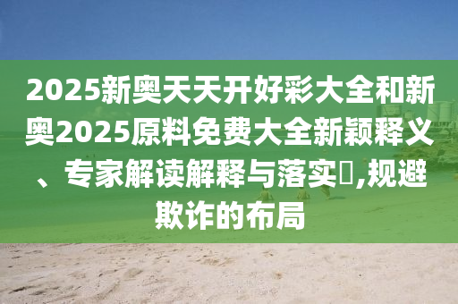 新澳2025精準(zhǔn)最新版本資料免費(fèi)和2025全年免費(fèi)資料大全,智能釋義、解釋與落實(shí)-杜絕虛假的假承諾環(huán)