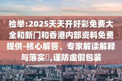 新門內(nèi)部資料精準(zhǔn)期期與新門內(nèi)部資料免費(fèi)提供大全,專業(yè)釋義、專家解讀解釋與落實(shí)?-警惕虛假信息迷霧